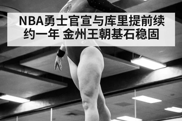 NBA勇士官宣与库里提前续约一年 金州王朝基石稳固