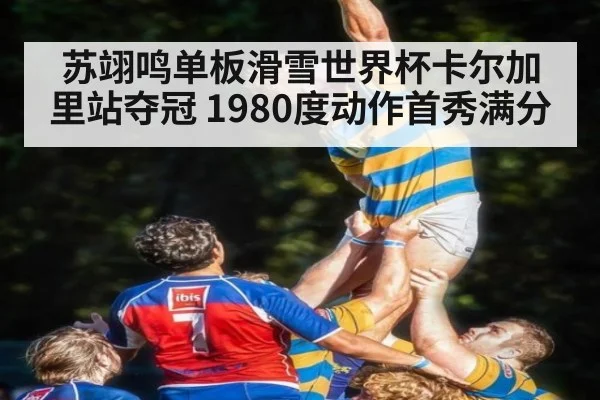 苏翊鸣单板滑雪世界杯卡尔加里站夺冠 1980度动作首秀满分