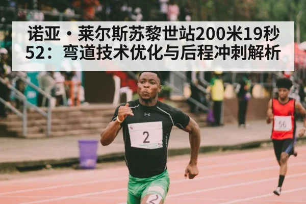 诺亚·莱尔斯苏黎世站200米19秒52：弯道技术优化与后程冲刺解析