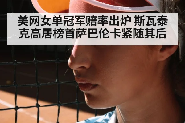 美网女单冠军赔率出炉 斯瓦泰克高居榜首萨巴伦卡紧随其后