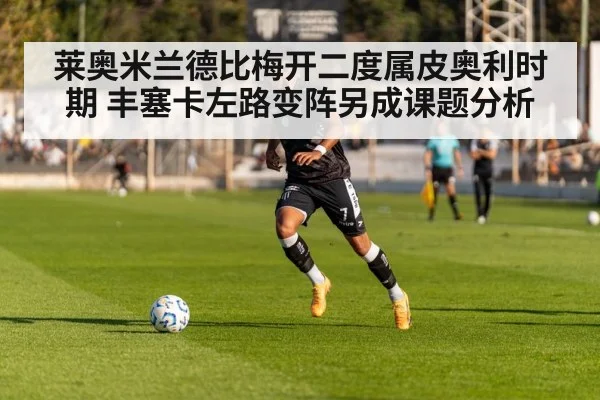 莱奥米兰德比梅开二度属皮奥利时期 丰塞卡左路变阵另成课题分析